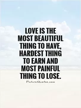 Love is the most beautiful thing to have, hardest thing to earn and most painful thing to lose Picture Quote #1