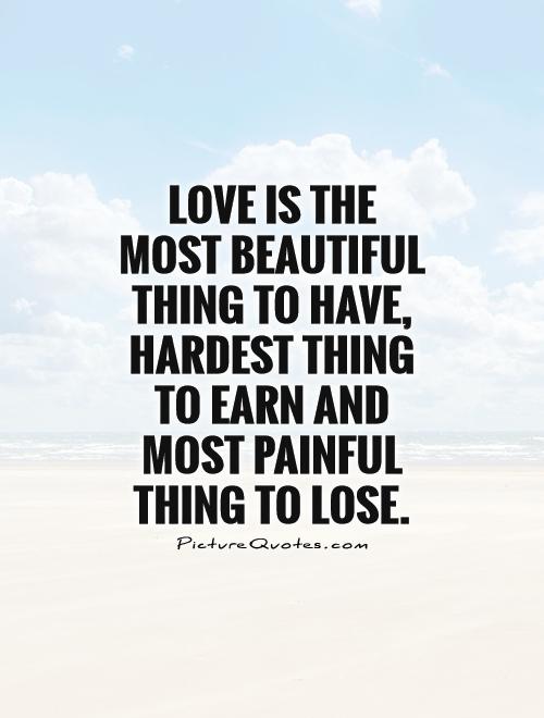 Love is the most beautiful thing to have, hardest thing to earn and most painful thing to lose Picture Quote #1