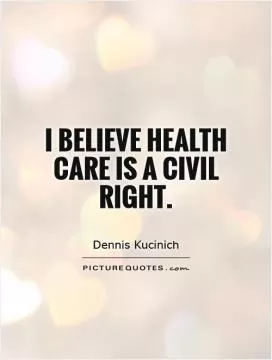 I believe health care is a civil right Picture Quote #1