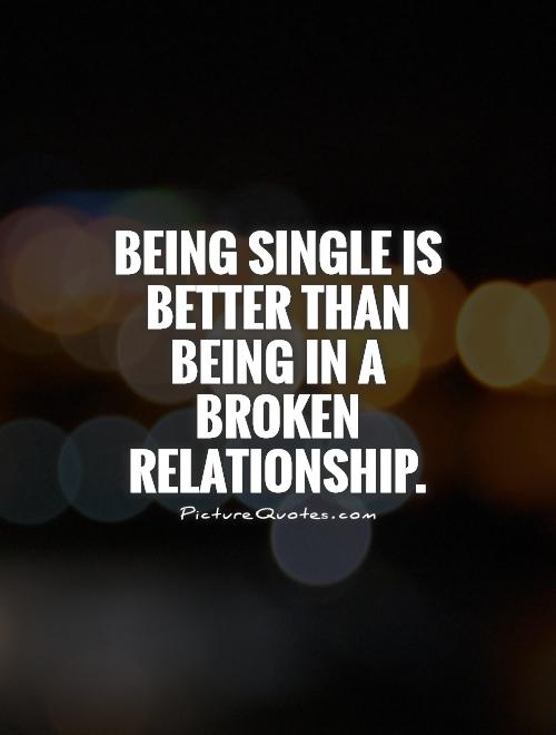 Being single is better than being in a broken relationship Picture Quote #1