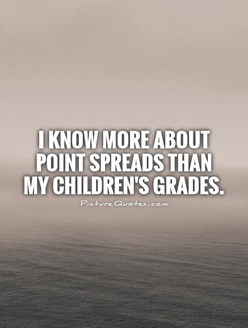 I know more about point spreads than my children's grades Picture Quote #1