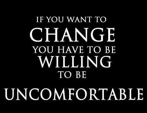 If you want to change you have to be willing to be uncomfortable Picture Quote #1