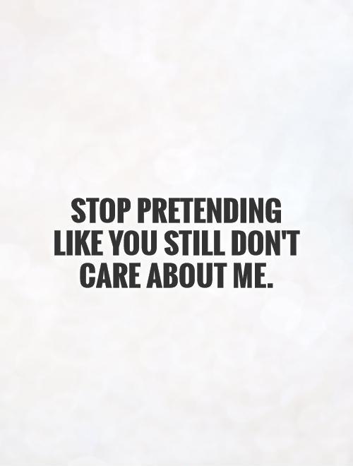 Stop pretending like you still don't care about me Picture Quote #1