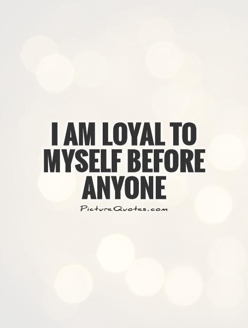 I am loyal to MYSELF before anyone Picture Quote #1