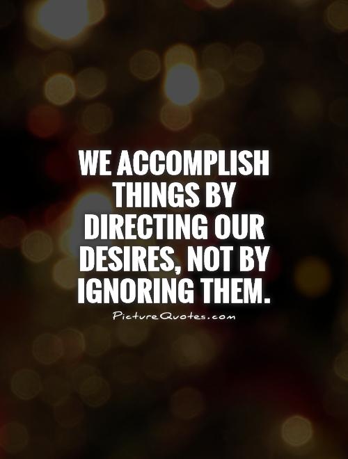 We accomplish things by directing our desires, not by ignoring them Picture Quote #1