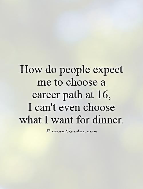 How do people expect me to choose a  career path at 16,  I can't even choose what I want for dinner Picture Quote #1
