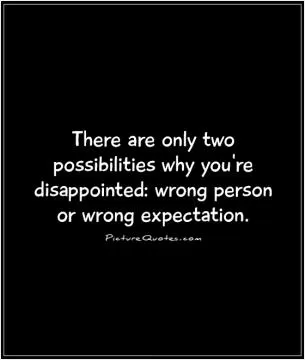 There are only two possibilities why you're disappointed: wrong person or wrong expectation Picture Quote #1