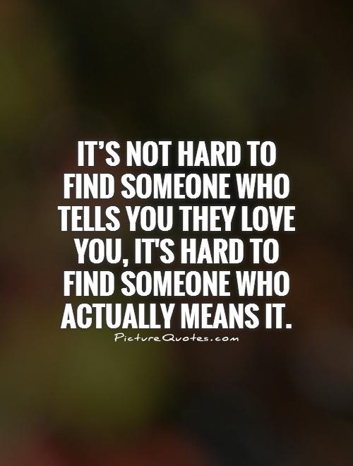 It's not hard to find someone who tells you they love you, it's hard to find someone who actually means it Picture Quote #1