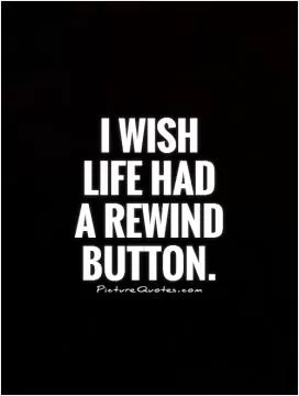 I wish  life had  a rewind button Picture Quote #1