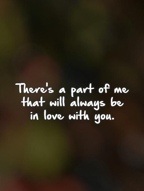 There's a part of me that will always be in love with you Picture Quote #1