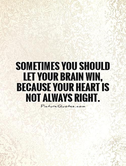 Sometimes you should let your brain win, because your heart is not always right Picture Quote #1