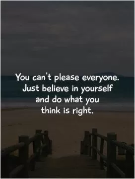 You can't please everyone.  Just believe in yourself  and do what you  think is right Picture Quote #1