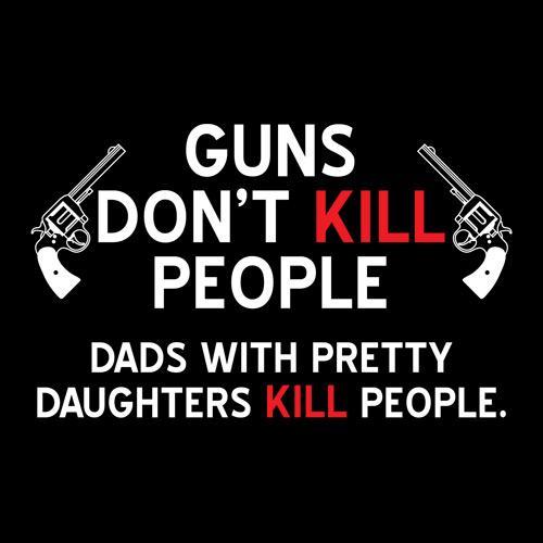 Guns don't kill people, dads with pretty daughters kill people Picture Quote #1