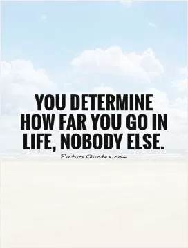 You determine how far you go in life, nobody else Picture Quote #1