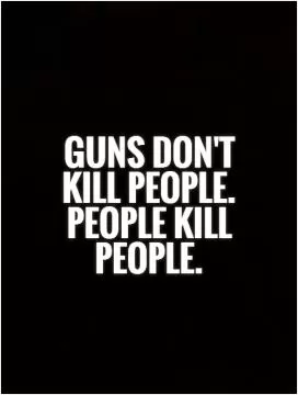 Guns don't kill people. People kill people Picture Quote #1