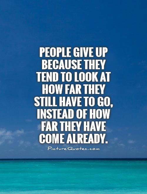 People give up because they tend to look at how far they still have to go, instead of how far they have come already Picture Quote #1