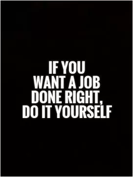 If you  want a job done right,  do it yourself Picture Quote #1