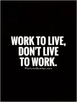 Work to live, don't live  to work Picture Quote #1