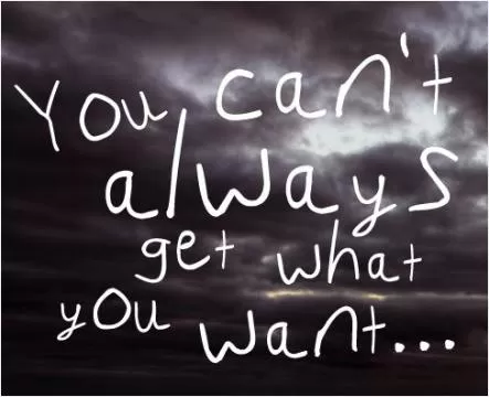 You can't always get what you want Picture Quote #1