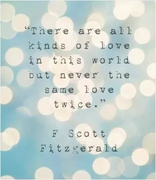 There are all kinds of love in this world but never the same love twice Picture Quote #1