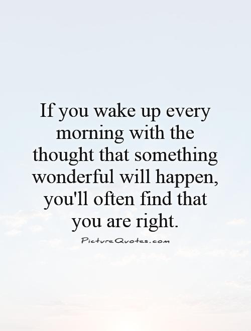 If you wake up every morning with the thought that something wonderful will happen, you'll often find that you are right Picture Quote #1