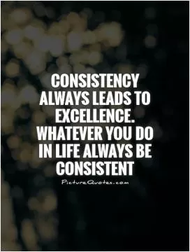 Consistency always leads to excellence. Whatever you do in life always be consistent Picture Quote #1