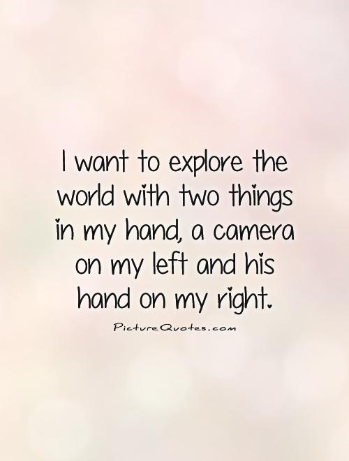 I want to explore the world with two things in my hand, a camera on my left and his hand on my right Picture Quote #1