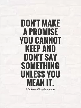 Don't make a promise  you cannot keep and don't say something unless you mean it Picture Quote #1