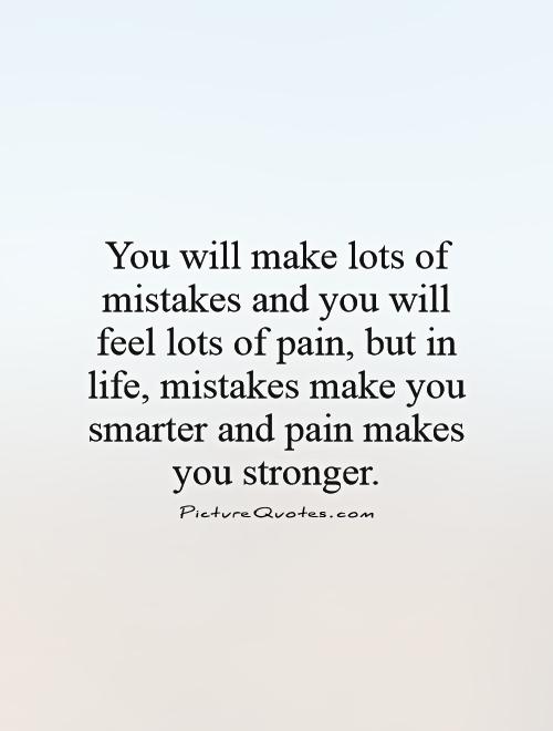 You will make lots of mistakes and you will feel lots of pain, but in life, mistakes make you smarter and pain makes you stronger Picture Quote #1