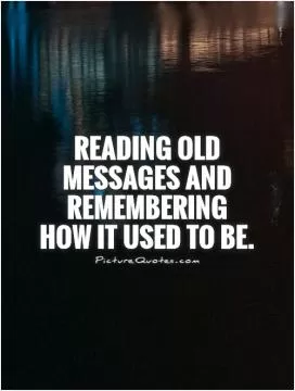 Reading old messages and remembering how it used to be Picture Quote #1