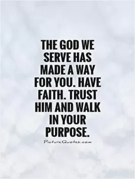 The God we serve has made a way for you. Have faith. Trust him and walk in your purpose Picture Quote #1