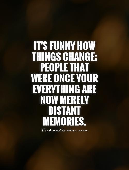 It's funny how things change; people that were once your everything are now merely distant memories Picture Quote #1