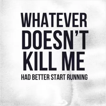 Whatever doesn't kill me had better start running Picture Quote #1