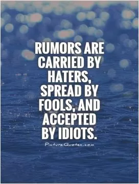 Rumors are carried by haters, spread by fools, and accepted  by idiots Picture Quote #1