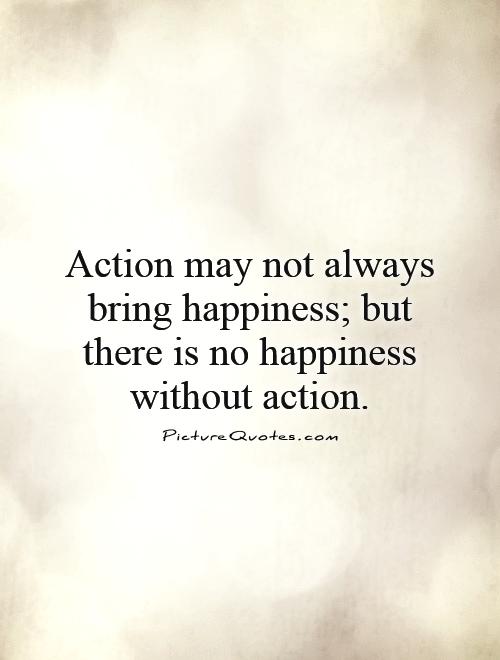 Action may not always bring happiness; but there is no happiness without action Picture Quote #1