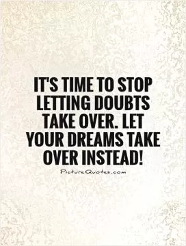 It's time to stop letting doubts take over. Let your dreams take over instead! Picture Quote #1