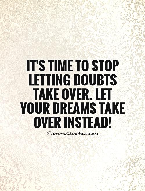 It's time to stop letting doubts take over. Let your dreams take over instead! Picture Quote #1