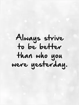 Always strive to be better than who you were yesterday Picture Quote #1