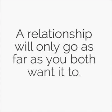A relationship will only go as far as you both want it to Picture Quote #1