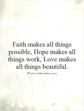 Faith makes all things possible, Hope makes all things work, Love makes all things beautiful Picture Quote #1