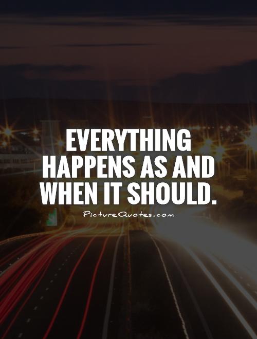 Everything happens as and when it should Picture Quote #1