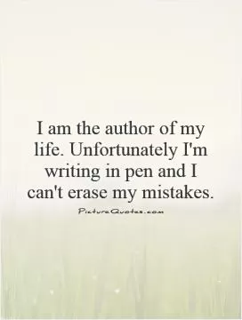 I am the author of my life. Unfortunately I'm writing in pen and I can't erase my mistakes Picture Quote #1