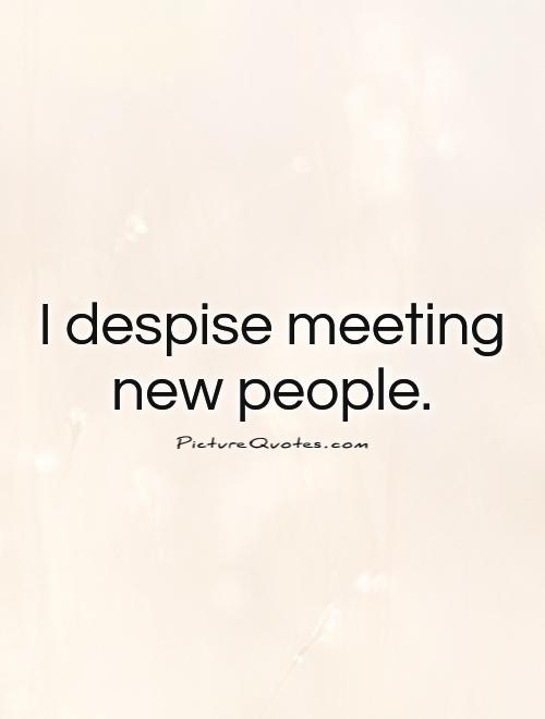 I despise meeting new people Picture Quote #1