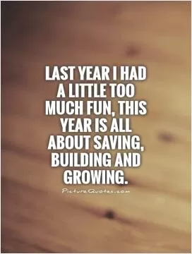 Last year I had a little too much fun, this year is all about saving, building and growing Picture Quote #1