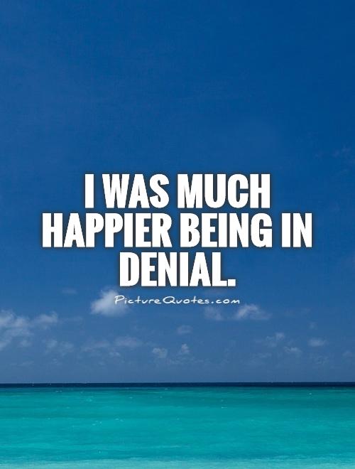 I was much happier being in denial Picture Quote #1