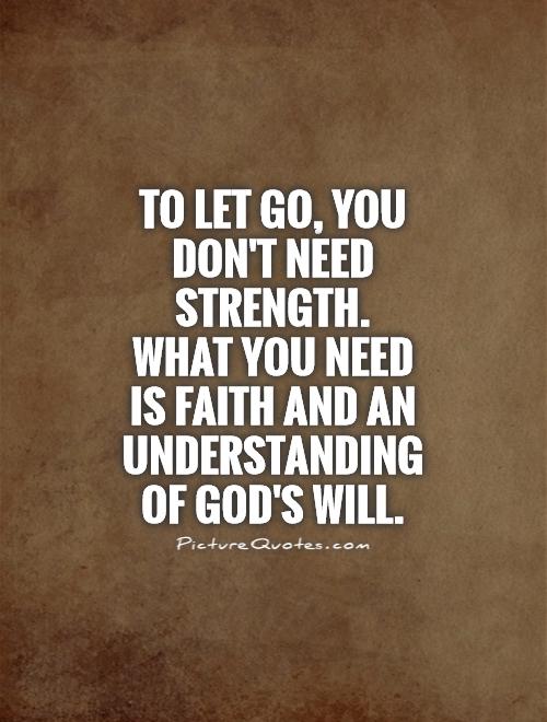 To let go, you don't need strength. What you need is faith and an understanding of God's will Picture Quote #1