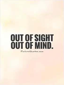 Out of sight out of mind Picture Quote #1