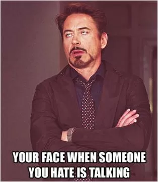 Your face when someone you hate is talking Picture Quote #1