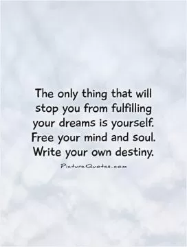 The only thing that will stop you from fulfilling your dreams is yourself. Free your mind and soul. Write your own destiny Picture Quote #1