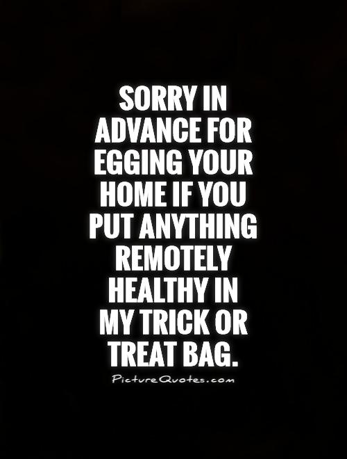 Sorry in advance for egging your home if you put anything remotely healthy in  my trick or treat bag Picture Quote #1